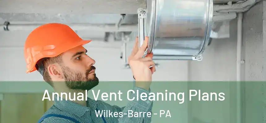 Annual Vent Cleaning Plans Wilkes-Barre - PA