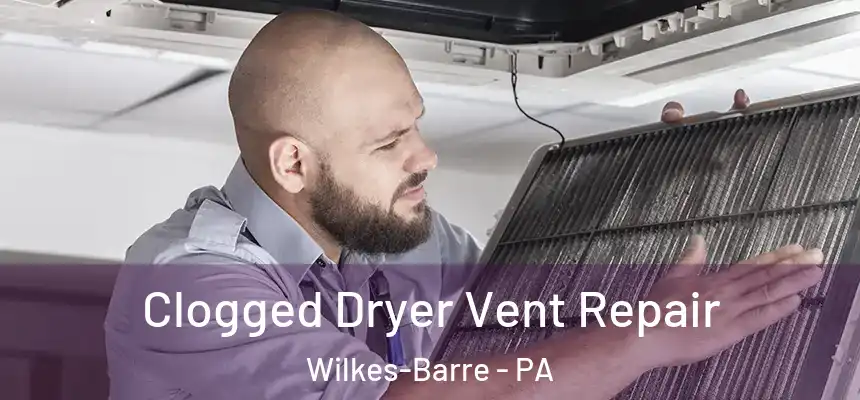 Clogged Dryer Vent Repair Wilkes-Barre - PA