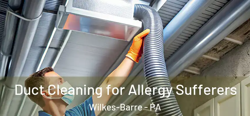 Duct Cleaning for Allergy Sufferers Wilkes-Barre - PA
