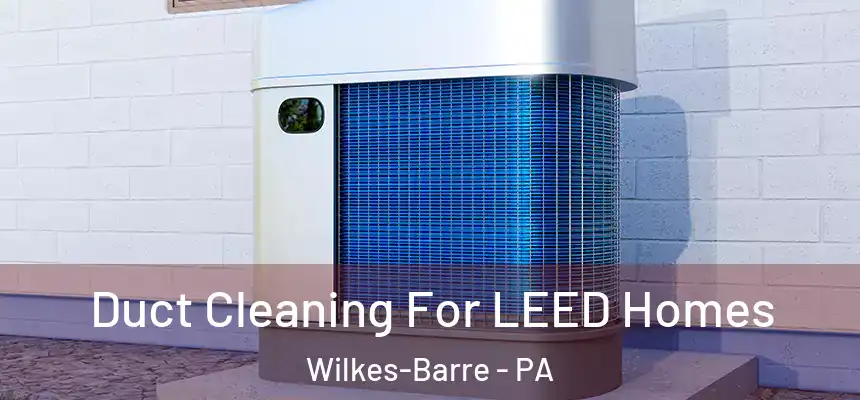 Duct Cleaning For LEED Homes Wilkes-Barre - PA