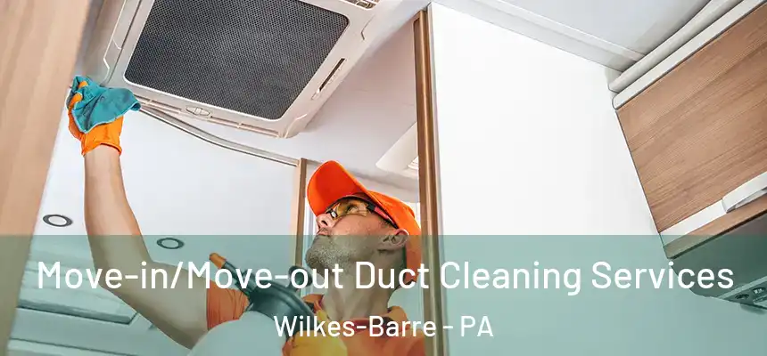 Move-in/Move-out Duct Cleaning Services Wilkes-Barre - PA