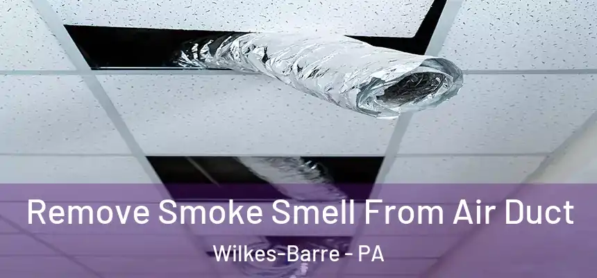 Remove Smoke Smell From Air Duct Wilkes-Barre - PA