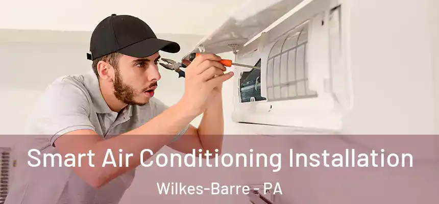 Smart Air Conditioning Installation Wilkes-Barre - PA